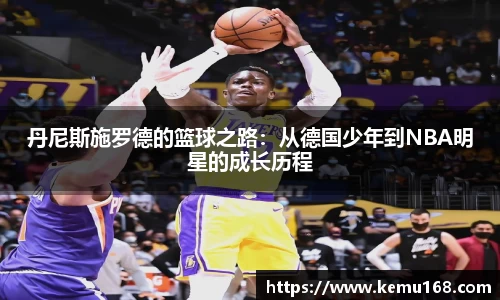 丹尼斯施罗德的篮球之路：从德国少年到NBA明星的成长历程