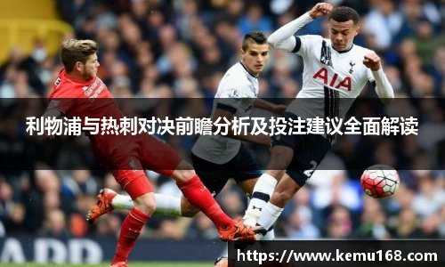 利物浦与热刺对决前瞻分析及投注建议全面解读